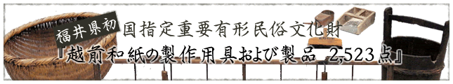 福井県初の国指定有形民俗文化財「越前和紙の製作用具および製品2,523点」
